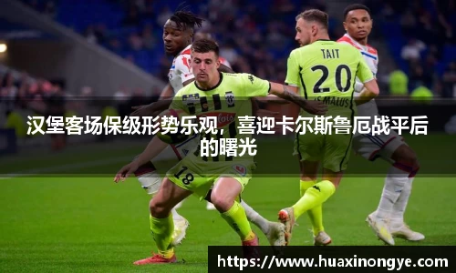 汉堡客场保级形势乐观，喜迎卡尔斯鲁厄战平后的曙光