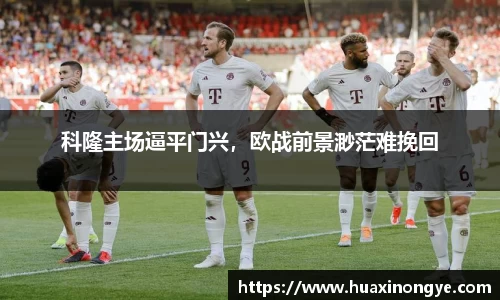 科隆主场逼平门兴，欧战前景渺茫难挽回
