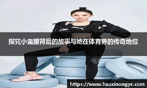 探究小蛮腰背后的故事与她在体育界的传奇地位