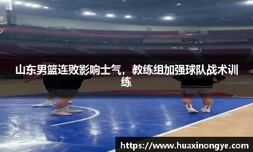 山东男篮连败影响士气，教练组加强球队战术训练