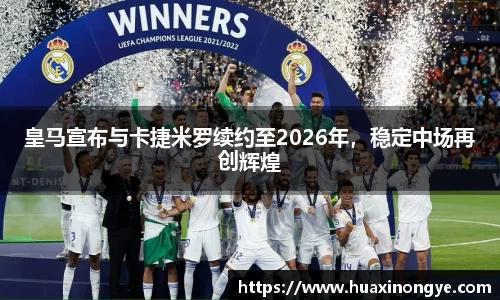 皇马宣布与卡捷米罗续约至2026年，稳定中场再创辉煌
