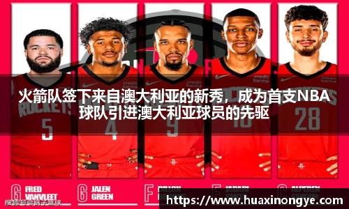 火箭队签下来自澳大利亚的新秀，成为首支NBA球队引进澳大利亚球员的先驱