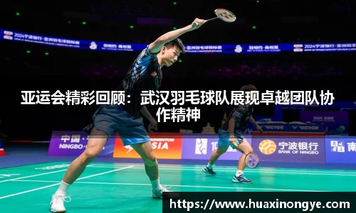 亚运会精彩回顾：武汉羽毛球队展现卓越团队协作精神