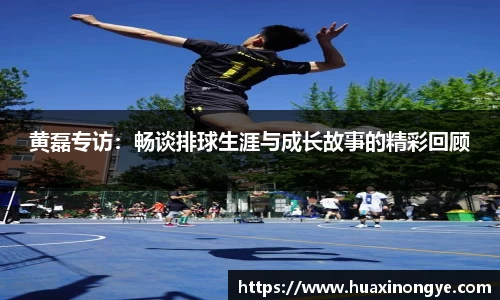 黄磊专访：畅谈排球生涯与成长故事的精彩回顾