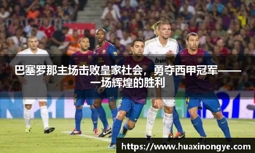 巴塞罗那主场击败皇家社会，勇夺西甲冠军——一场辉煌的胜利