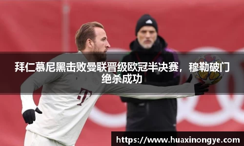 拜仁慕尼黑击败曼联晋级欧冠半决赛，穆勒破门绝杀成功