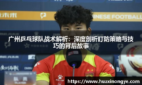 广州乒乓球队战术解析：深度剖析盯防策略与技巧的背后故事