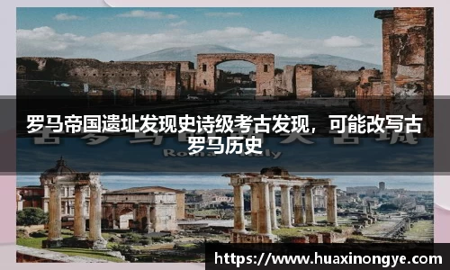 罗马帝国遗址发现史诗级考古发现，可能改写古罗马历史