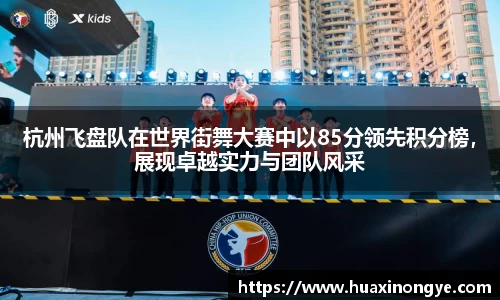 杭州飞盘队在世界街舞大赛中以85分领先积分榜，展现卓越实力与团队风采