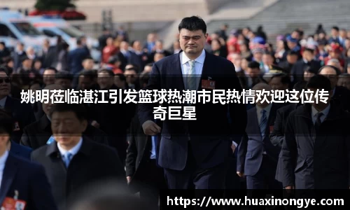 姚明莅临湛江引发篮球热潮市民热情欢迎这位传奇巨星