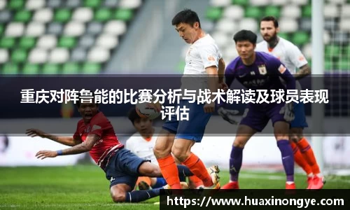 重庆对阵鲁能的比赛分析与战术解读及球员表现评估