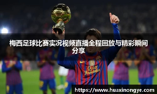 梅西足球比赛实况视频直播全程回放与精彩瞬间分享