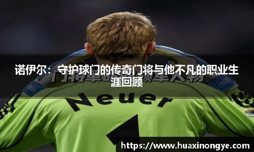 诺伊尔：守护球门的传奇门将与他不凡的职业生涯回顾